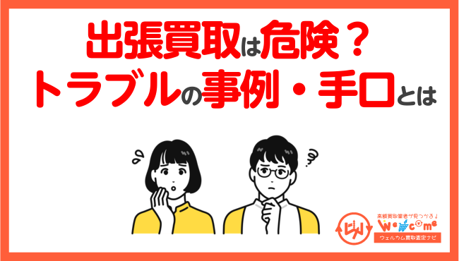 出張買取が危険といわれる理由